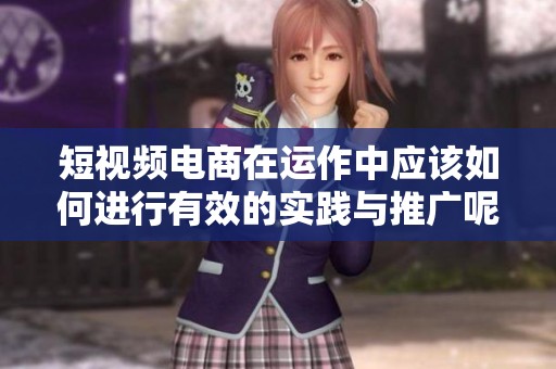 短视频电商在运作中应该如何进行有效的实践与推广呢