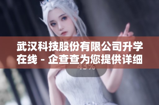 武汉科技股份有限公司升学在线 - 企查查为您提供详细信息介绍
