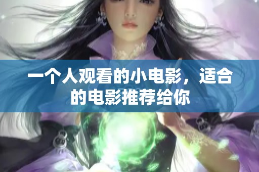 一个人观看的小电影，适合的电影推荐给你