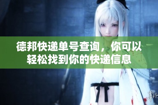 德邦快递单号查询，你可以轻松找到你的快递信息