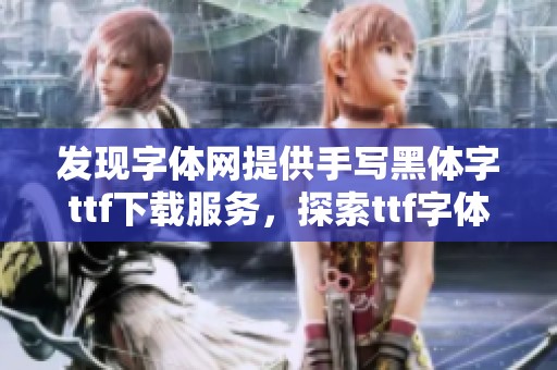 发现字体网提供手写黑体字ttf下载服务，探索ttf字体分类和资源的最佳选择