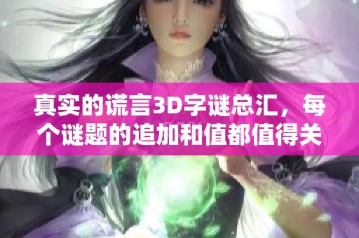 真实的谎言3D**总汇，每个谜题的追加和值都值得关注