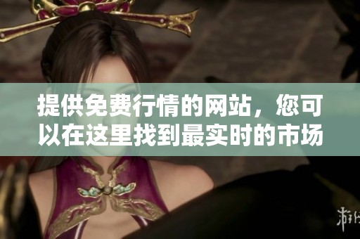 提供免费行情的网站，您可以在这里找到最实时的市场动态信息