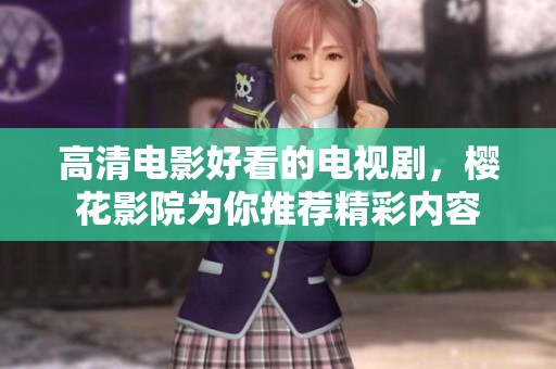 高清电影好看的电视剧，樱花影院为你推荐精彩内容