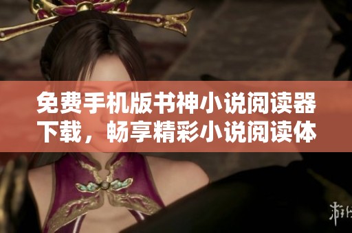 免费手机版书神小说阅读器下载，畅享精彩小说阅读体验新选择
