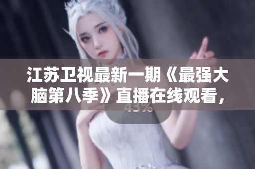 江苏卫视最新一期《最强大脑第八季》直播在线观看，快来一起感受精彩吧