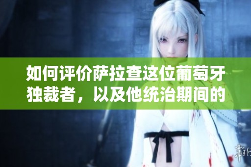 如何评价萨拉查这位葡萄牙独裁者，以及他统治期间的“新国家”政策呢
