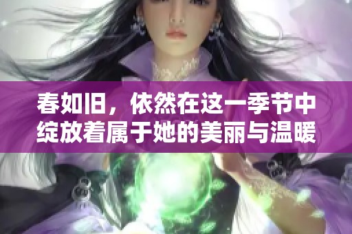 春如旧，依然在这一季节中绽放着属于她的美丽与温暖