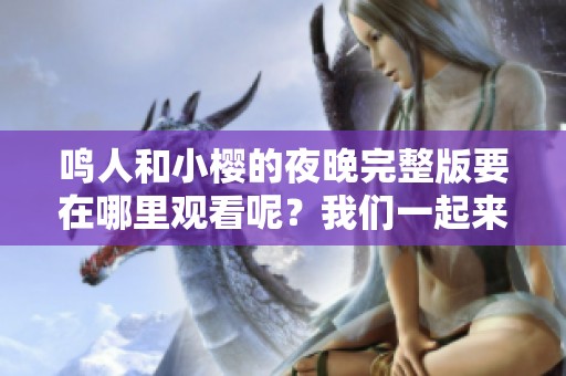 鸣人和小樱的夜晚完整版要在哪里观看呢？我们一起来找一下吧！