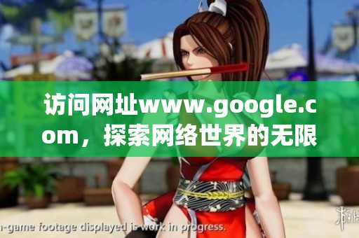 访问网址www.google.com，探索网络世界的无限可能性与便利。