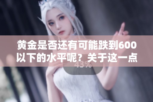 黄金是否还有可能跌到600以下的水平呢？关于这一点我们来看看未来的走势情况。