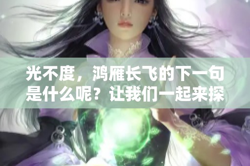 光不度，鸿雁长飞的下一句是什么呢？让我们一起来探讨一下吧！