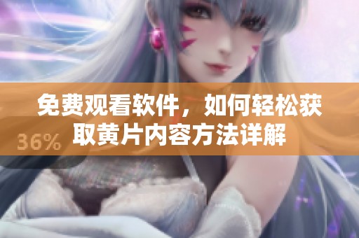免费观看软件，如何轻松获取黄片内容方法详解