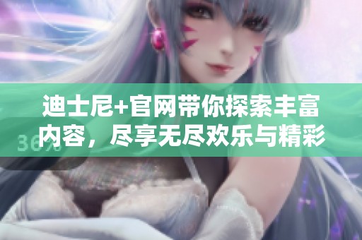 迪士尼+官网带你探索丰富内容，尽享无尽欢乐与精彩体验。