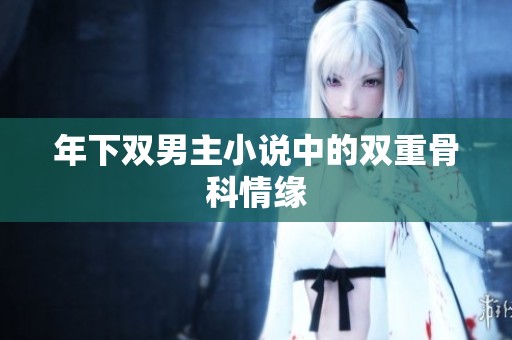 年下双男主小说中的双重骨科情缘