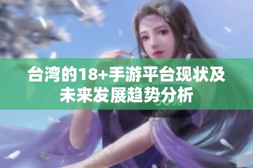 台湾的18+手游平台现状及未来发展趋势分析