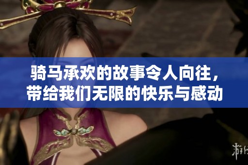 骑马承欢的故事令人向往，带给我们无限的快乐与感动