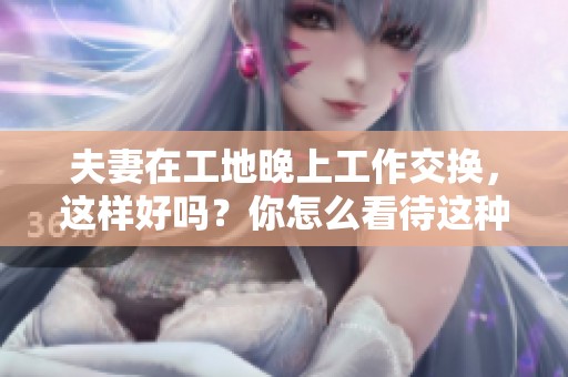 夫妻在工地晚上工作交换，这样好吗？你怎么看待这种做法呢？