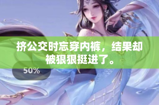 挤公交时忘穿内裤，结果却被**挺进了。