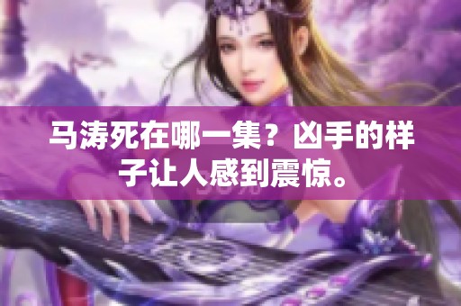 马涛死在哪一集？凶手的样子让人感到震惊。