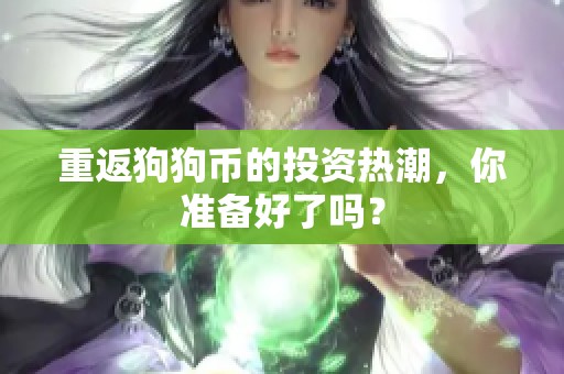 重返狗狗币的投资热潮，你准备好了吗？