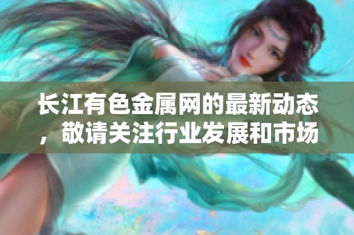 长江有色金属网的最新动态，敬请关注行业发展和市场变化。