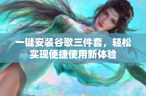 一键安装谷歌三件套，轻松实现便捷使用新体验