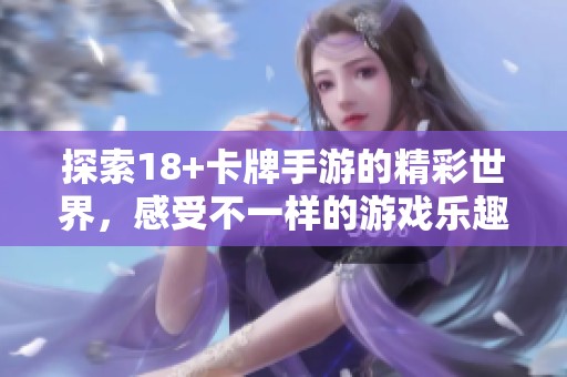 探索18+卡牌手游的精彩世界，感受不一样的游戏乐趣与挑战体验！
