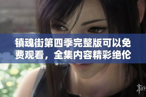 镇魂街第四季完整版可以免费观看，全集内容精彩绝伦等你来享受