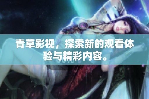 青草影视，探索新的观看体验与精彩内容。