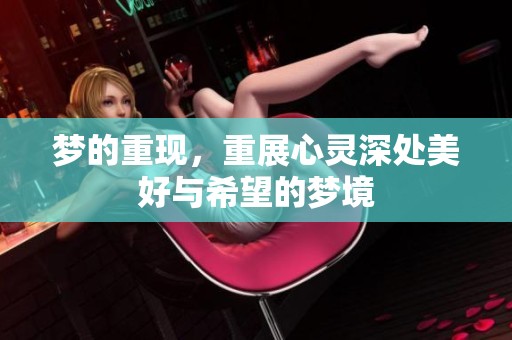 梦的重现，重展心灵深处美好与希望的梦境