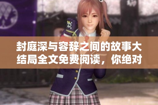 封庭深与容辞之间的故事大结局全文免费阅读，你绝对不容错过！