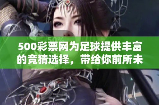500**网为足球提供丰富的竞猜选择，带给你前所未有的体验！