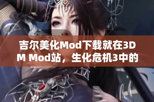 吉尔美化Mod下载就在3DM Mod站，生化危机3中的吉尔精彩改造等你来试