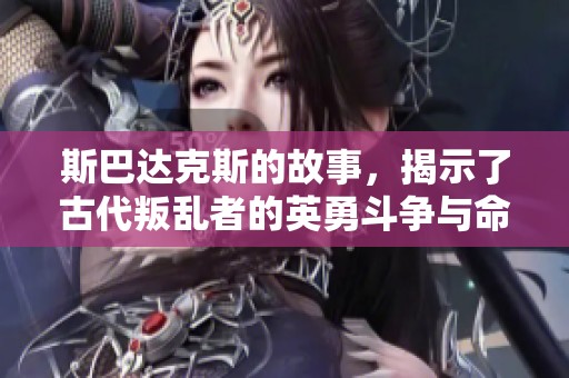 斯巴达克斯的故事，揭示了古代叛乱者的英勇斗争与命运