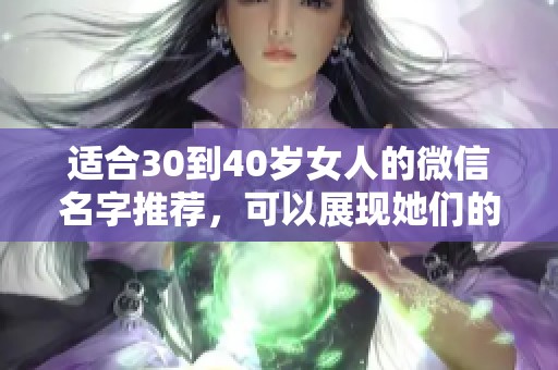 适合30到40岁女人的微信名字推荐，可以展现她们的个性与魅力