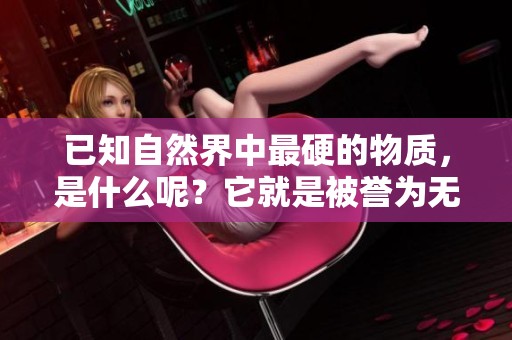 已知自然界中最硬的物质，是什么呢？它就是被誉为无与伦比的硬度。