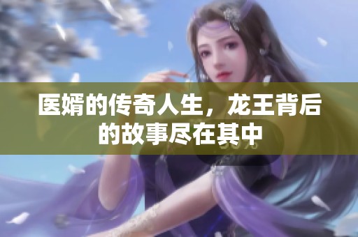 医婿的传奇人生，龙王背后的故事尽在其中
