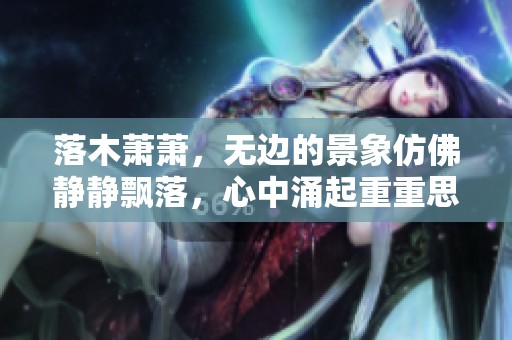 落木萧萧，无边的景象仿佛静静飘落，心中涌起重重思绪与感慨