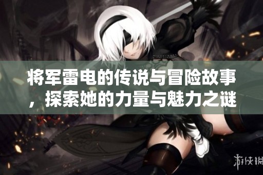 将军雷电的传说与冒险故事，探索她的力量与魅力之谜