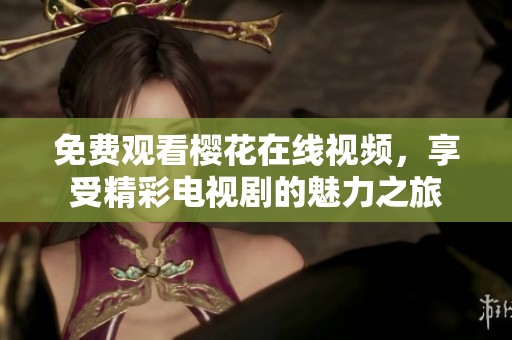 免费观看樱花在线视频，享受精彩电视剧的魅力之旅