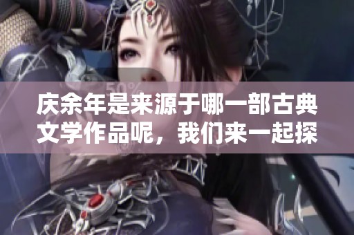 庆余年是来源于哪一部古典文学作品呢，我们来一起探讨一下这个问题。