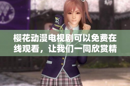 樱花动漫电视剧可以免费在线观看，让我们一同欣赏精彩的樱花作品吧