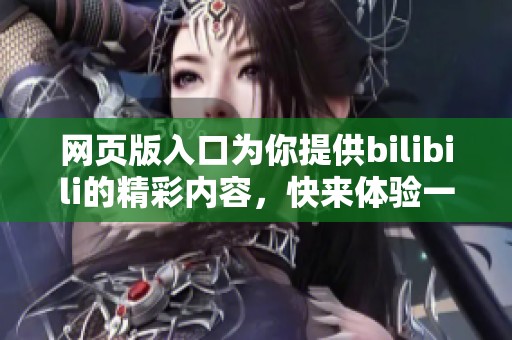 网页版入口为你提供bilibili的精彩内容，快来体验一下吧