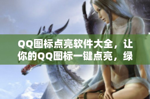 QQ图标点亮软件大全，让你的QQ图标一键点亮，绿色资助助力轻松使用