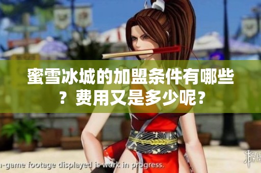 蜜雪冰城的加盟条件有哪些？费用又是多少呢？