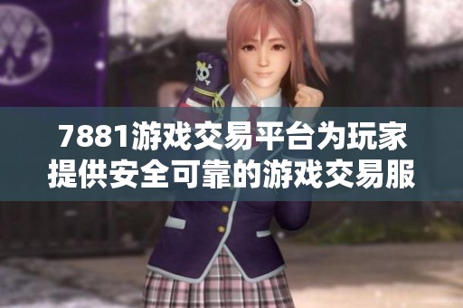 7881游戏交易平台为玩家提供安全可靠的游戏交易服务与体验