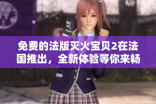 免费的法版灭火宝贝2在法国推出，全新体验等你来畅玩！