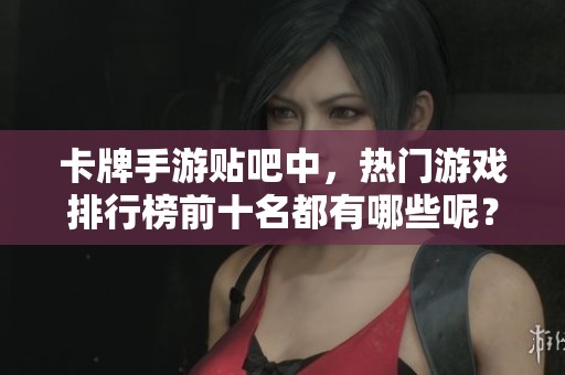 卡牌手游贴吧中，热门游戏排行榜前十名都有哪些呢？本文为你揭秘游戏宝典！