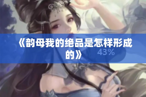 《韵母我的绝品是怎样形成的》